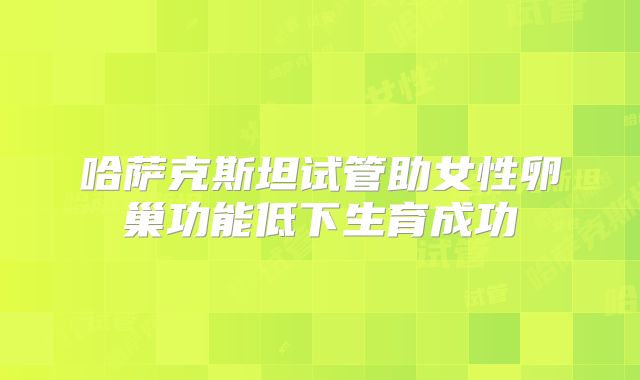 哈萨克斯坦试管助女性卵巢功能低下生育成功