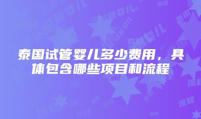 泰国试管婴儿多少费用，具体包含哪些项目和流程