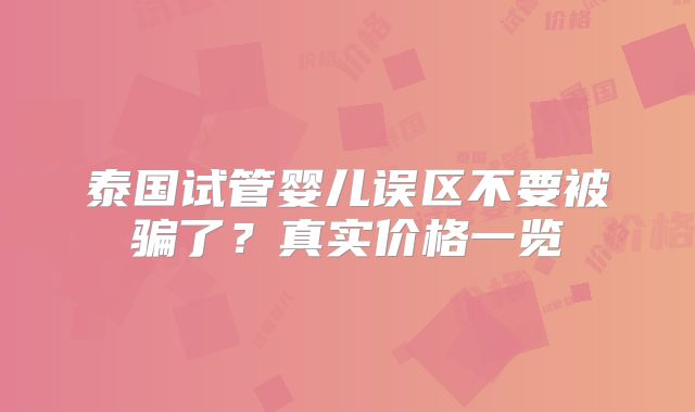 泰国试管婴儿误区不要被骗了？真实价格一览