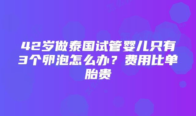 42岁做泰国试管婴儿只有3个卵泡怎么办？费用比单胎贵