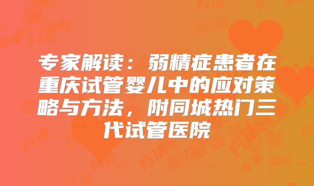 专家解读：弱精症患者在重庆试管婴儿中的应对策略与方法，附同城热门三代试管医院