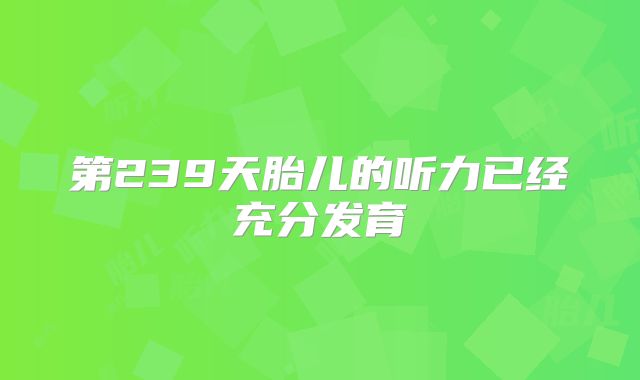 第239天胎儿的听力已经充分发育