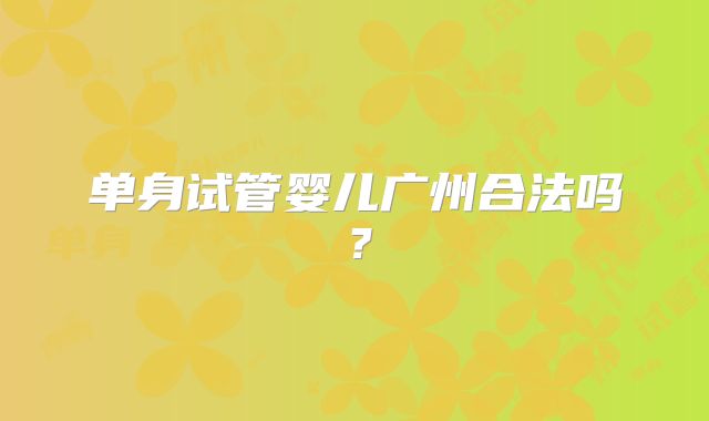 单身试管婴儿广州合法吗？