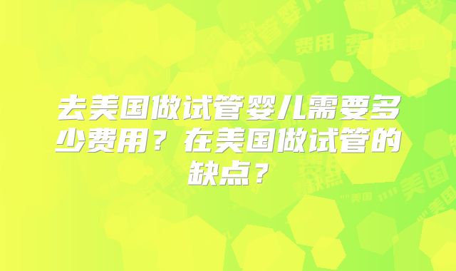 去美国做试管婴儿需要多少费用?在美国做试管的缺点?
