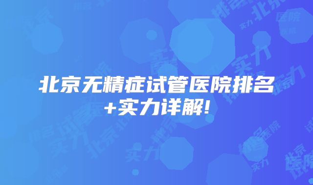 北京无精症试管医院排名+实力详解!