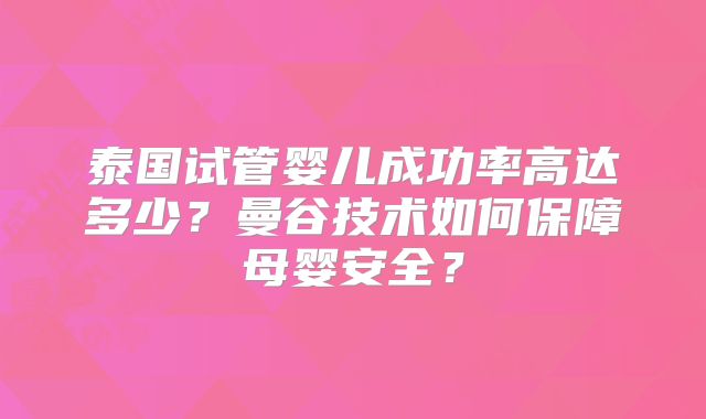 泰国试管婴儿成功率高达多少？曼谷技术如何保障母婴安全？