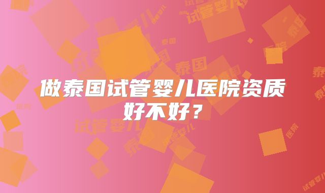 做泰国试管婴儿医院资质好不好？
