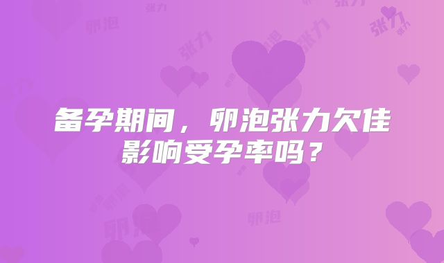 备孕期间,卵泡张力欠佳影响受孕率吗?