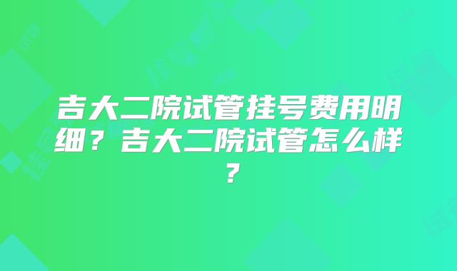 吉大二院试管挂号费用明细？吉大二院试管怎么样？