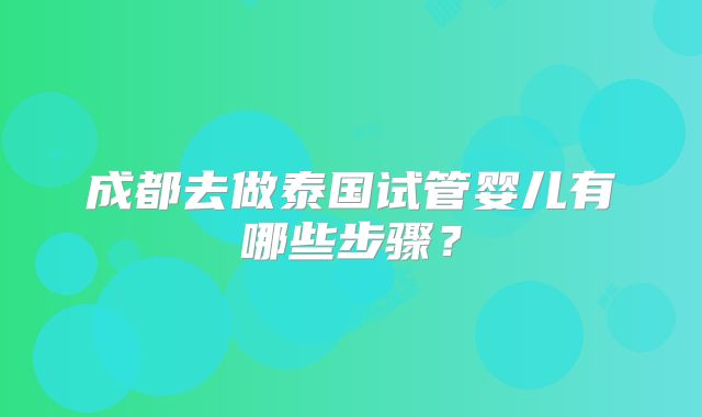 成都去做泰国试管婴儿有哪些步骤？