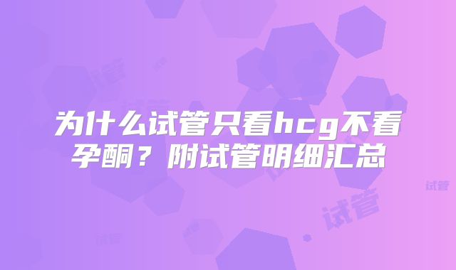 为什么试管只看hcg不看孕酮？附试管明细汇总