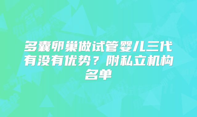 多囊卵巢做试管婴儿三代有没有优势？附私立机构名单
