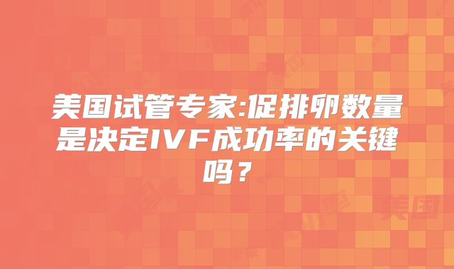 美国试管专家:促排卵数量是决定IVF成功率的关键吗？