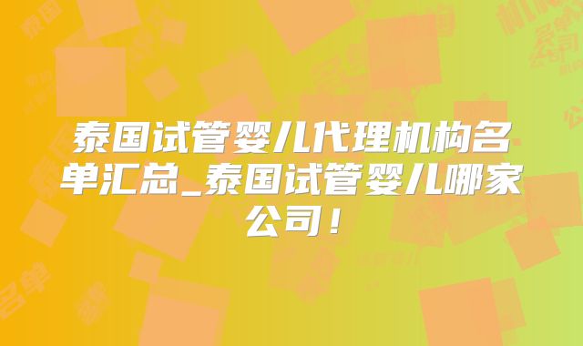 泰国试管婴儿代理机构名单汇总_泰国试管婴儿哪家公司!