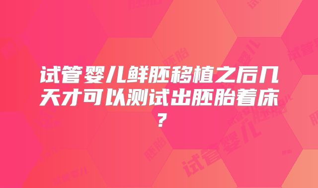 试管婴儿鲜胚移植之后几天才可以测试出胚胎着床？