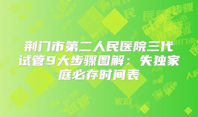 荆门市第二人民医院三代试管9大步骤图解：失独家庭必存时间表