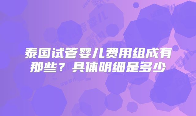 泰国试管婴儿费用组成有那些？具体明细是多少