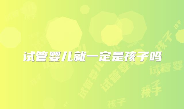 试管婴儿就一定是孩子吗