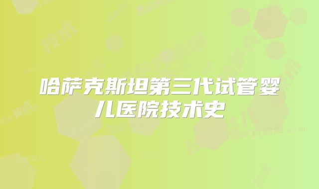 哈萨克斯坦第三代试管婴儿医院技术史