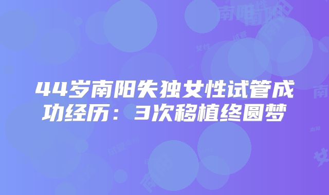 44岁南阳失独女性试管成功经历：3次移植终圆梦