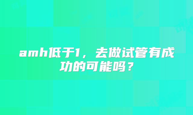 amh低于1，去做试管有成功的可能吗？