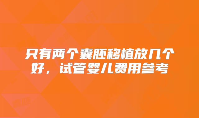 只有两个囊胚移植放几个好，试管婴儿费用参考
