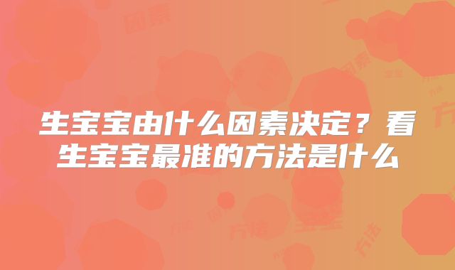 生宝宝由什么因素决定？看生宝宝最准的方法是什么