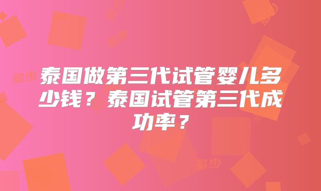 泰国做第三代试管婴儿多少钱？泰国试管第三代成功率？