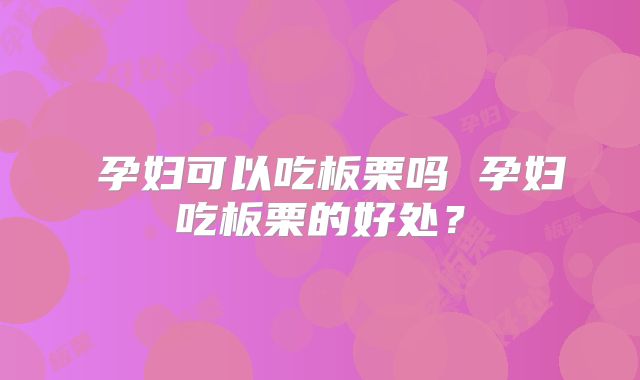 ​孕妇可以吃板栗吗 孕妇吃板栗的好处？