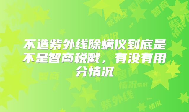 不造紫外线除螨仪到底是不是智商税戳,有没有用分情况