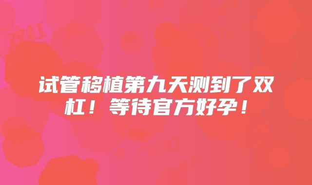 试管移植第九天测到了双杠！等待官方好孕！