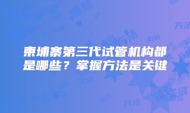 柬埔寨第三代试管机构都是哪些？掌握方法是关键