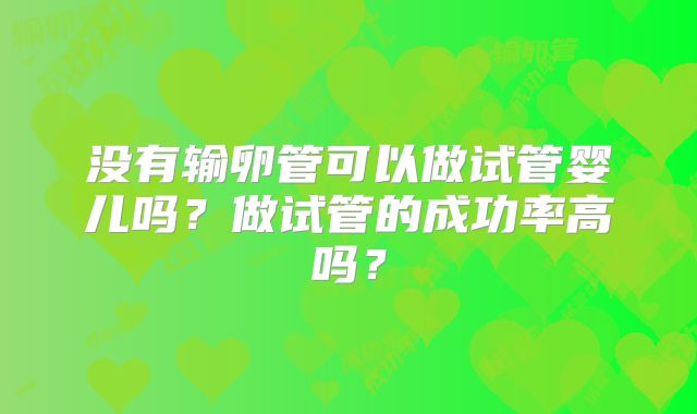 没有输卵管可以做试管婴儿吗？做试管的成功率高吗？