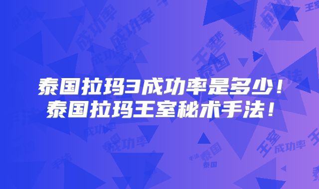 泰国拉玛3成功率是多少!泰国拉玛王室秘术手法!