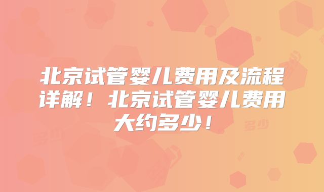 北京试管婴儿费用及流程详解！北京试管婴儿费用大约多少！