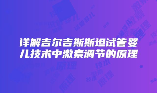 详解吉尔吉斯斯坦试管婴儿技术中激素调节的原理