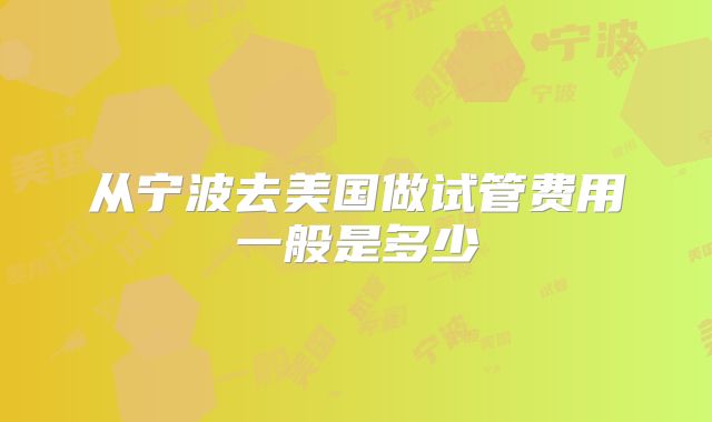 从宁波去美国做试管费用一般是多少