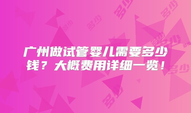 广州做试管婴儿需要多少钱？大概费用详细一览！