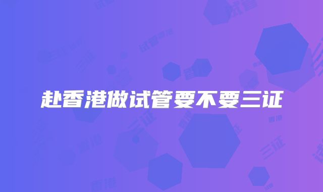 赴香港做试管要不要三证