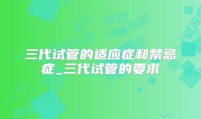 三代试管的适应症和禁忌症_三代试管的要求