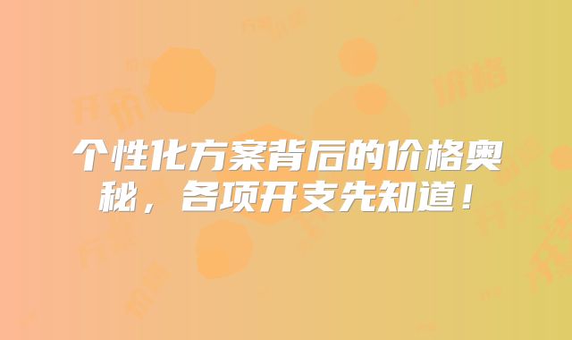 个性化方案背后的价格奥秘，各项开支先知道！