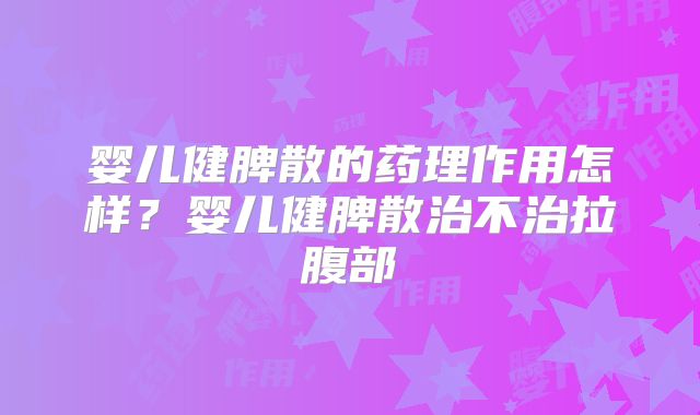 婴儿健脾散的药理作用怎样?婴儿健脾散治不治拉腹部