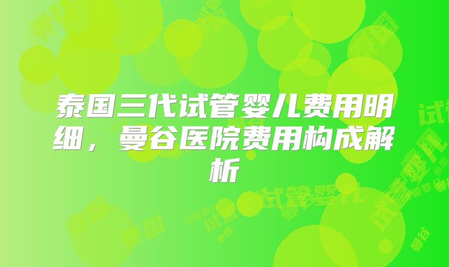 泰国三代试管婴儿费用明细，曼谷医院费用构成解析