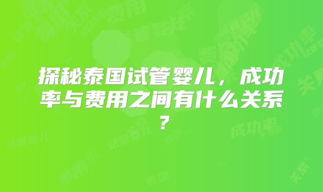 探秘泰国试管婴儿，成功率与费用之间有什么关系？