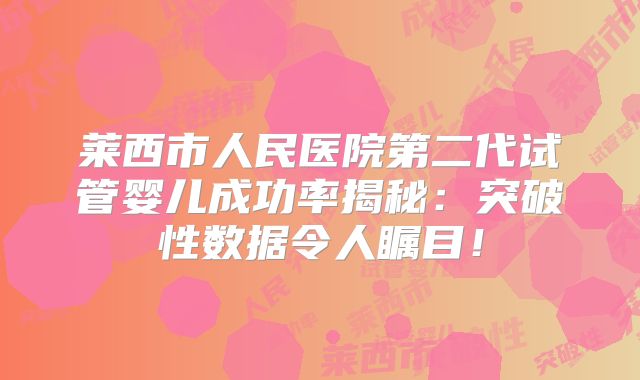 莱西市人民医院第二代试管婴儿成功率揭秘：突破性数据令人瞩目！