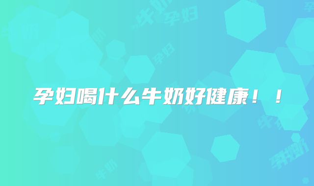 孕妇喝什么牛奶好健康！！