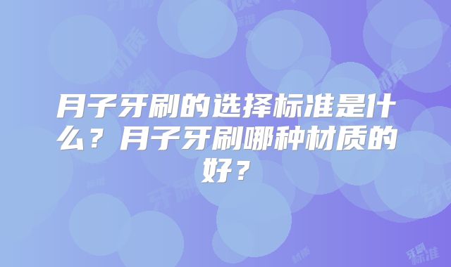 月子牙刷的选择标准是什么？月子牙刷哪种材质的好？