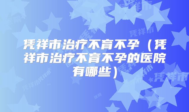 凭祥市治疗不育不孕(凭祥市治疗不育不孕的医院有哪些)