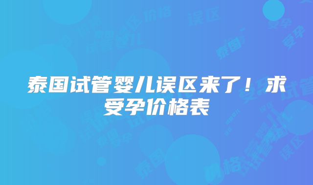 泰国试管婴儿误区来了!求受孕价格表