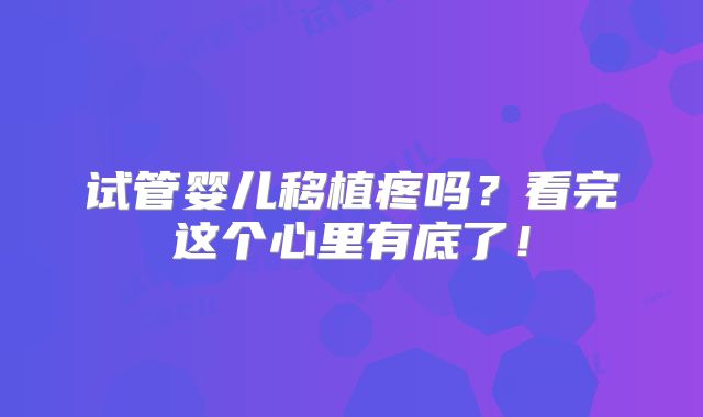 试管婴儿移植疼吗？看完这个心里有底了！